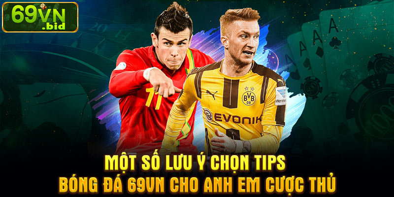 Một số lưu ý chọn tips bóng đá 69VN cho anh em cược thủ