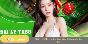 Đại lý Tk88 - Cơ hội làm giàu không nên bỏ qua